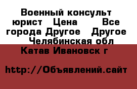 Военный консульт юрист › Цена ­ 1 - Все города Другое » Другое   . Челябинская обл.,Катав-Ивановск г.